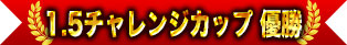 1.5チャレンジカップ優勝