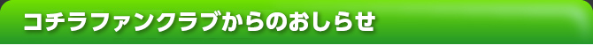 コチラファンクラブからのおしらせ