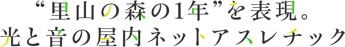 里山の森の1年を表現。光と音の屋内アスレチック