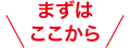 まずはここから